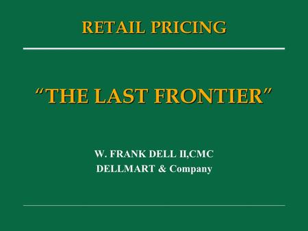 “ THE LAST FRONTIER ” W. FRANK DELL II,CMC DELLMART & Company RETAIL PRICING.