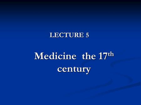LECTURE 5 Medicine the 17 th century.  Main medical doctrines  The development of anatomy and physiology  The development of physiopathology and pathology.