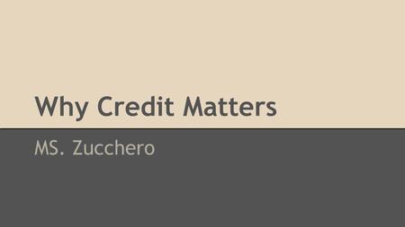 Why Credit Matters MS. Zucchero. Keeping Score: Why Credit Matters What is Credit? Think about your last purchase… How did you pay for it…..?