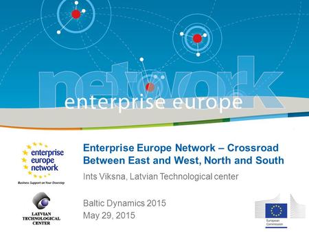 Enterprise Europe Network – Crossroad Between East and West, North and South Baltic Dynamics 2015 May 29, 2015 Ints Viksna, Latvian Technological center.