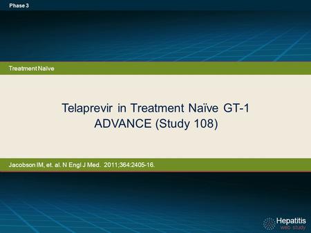 Hepatitis web study Hepatitis web study Telaprevir in Treatment Naïve GT-1 ADVANCE (Study 108) Phase 3 Treatment Naïve Jacobson IM, et. al. N Engl J Med.