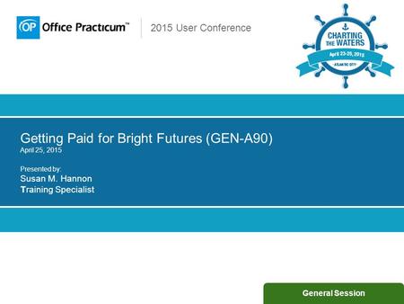 2015 User Conference Getting Paid for Bright Futures (GEN-A90) April 25, 2015 Presented by: Susan M. Hannon Training Specialist General Session.