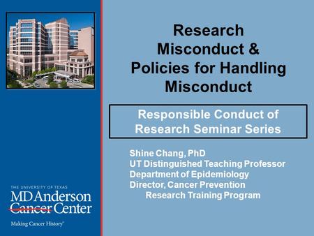 Research Misconduct & Policies for Handling Misconduct Shine Chang, PhD UT Distinguished Teaching Professor Department of Epidemiology Director, Cancer.