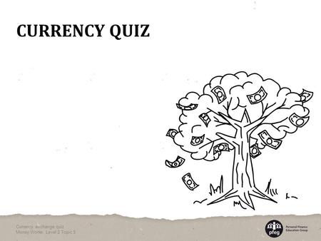 CURRENCY QUIZ Currency exchange quiz Money Works: Level 2 Topic 5.