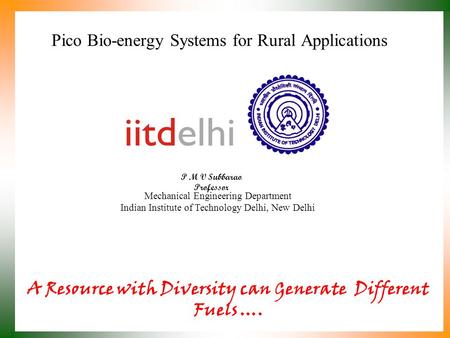 Pico Bio-energy Systems for Rural Applications P M V Subbarao Professor Mechanical Engineering Department Indian Institute of Technology Delhi, New Delhi.