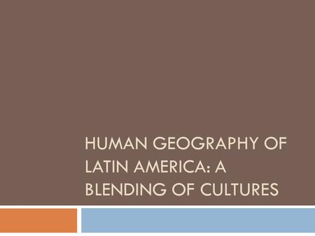 HUMAN GEOGRAPHY OF LATIN AMERICA: A BLENDING OF CULTURES.
