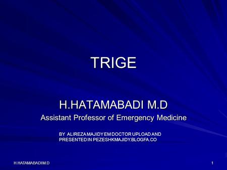 H.HATAMABADI M.D1 TRIGE Assistant Professor of Emergency Medicine BY ALIREZA MAJIDY EM DOCTOR UPLOAD AND PRESENTED IN PEZESHKMAJIDY.BLOGFA.CO.