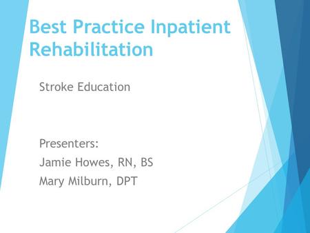 Best Practice Inpatient Rehabilitation Stroke Education “A Beautiful Min Presenters: Jamie Howes, RN, BS Mary Milburn, DPT.