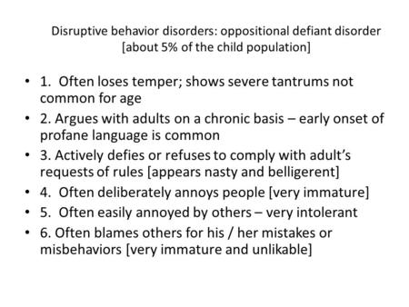 Disruptive behavior disorders: oppositional defiant disorder [about 5% of the child population] 1. Often loses temper; shows severe tantrums not common.