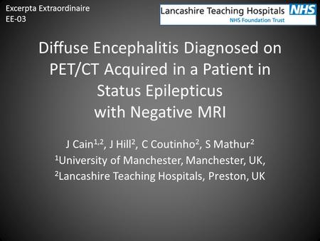 Diffuse Encephalitis Diagnosed on PET/CT Acquired in a Patient in Status Epilepticus with Negative MRI J Cain 1,2, J Hill 2, C Coutinho 2, S Mathur 2 1.