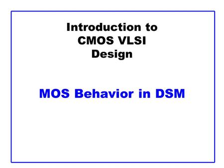 Introduction to CMOS VLSI Design MOS Behavior in DSM.