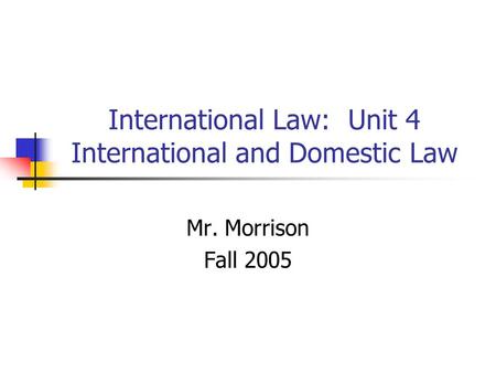International Law: Unit 4 International and Domestic Law Mr. Morrison Fall 2005.