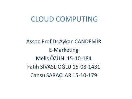 CLOUD COMPUTING Assoc.Prof.Dr.Aykan CANDEMİR E-Marketing Melis ÖZÜN 15-10-184 Fatih SİVASLIOĞLU 15-08-1431 Cansu SARAÇLAR 15-10-179.