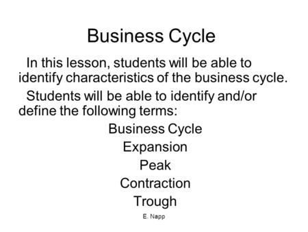 E. Napp Business Cycle In this lesson, students will be able to identify characteristics of the business cycle. Students will be able to identify and/or.