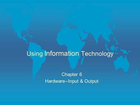 Using Information Technology Chapter 6 Hardware--Input & Output.
