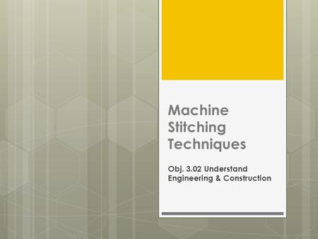 Machine Stitching Techniques Obj. 3.02 Understand Engineering & Construction.