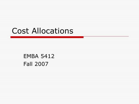 Cost Allocations EMBA 5412 Fall 2007. 2 What are Cost Allocations  Assignment of Indirect Common Joint costs  To cost objects Processes Products Programs.