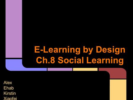 E-Learning by Design Ch.8 Social Learning Alex Ehab Kirstin Xiaofei.