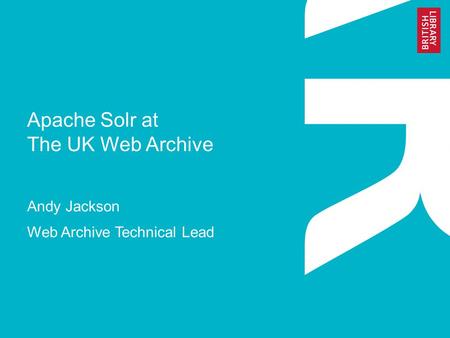 Apache Solr at The UK Web Archive Andy Jackson Web Archive Technical Lead.