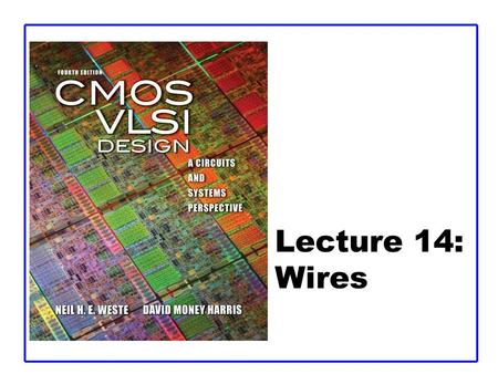 Lecture 14: Wires. CMOS VLSI DesignCMOS VLSI Design 4th Ed. 14: Wires2 Outline  Introduction  Interconnect Modeling –Wire Resistance –Wire Capacitance.