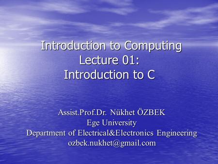 Introduction to Computing Lecture 01: Introduction to C Introduction to Computing Lecture 01: Introduction to C Assist.Prof.Dr. Nükhet ÖZBEK Ege University.