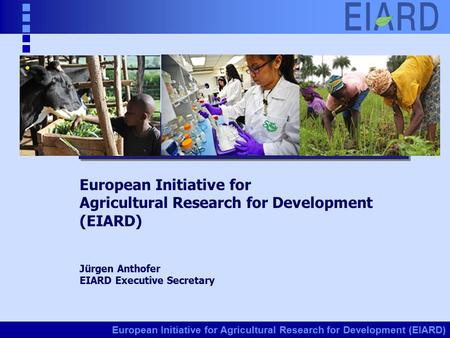 European Initiative for Agricultural Research for Development (EIARD) Jürgen Anthofer EIARD Executive Secretary.