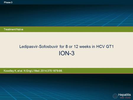 Hepatitis web study Hepatitis web study Ledipasvir-Sofosbuvir for 8 or 12 weeks in HCV GT1 ION-3 Phase 3 Treatment Naïve Kowdley K, et al. N Engl J Med.