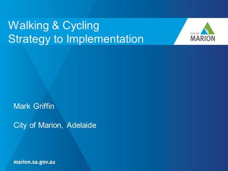 Walking & Cycling Strategy to Implementation Mark Griffin City of Marion, Adelaide.