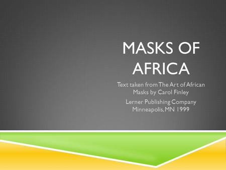 MASKS OF AFRICA Text taken from The Art of African Masks by Carol Finley Lerner Publishing Company Minneapolis, MN 1999.
