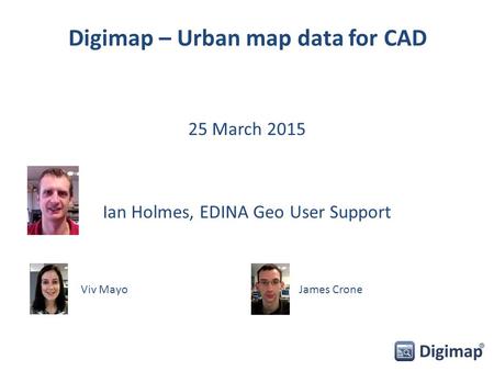 Digimap – Urban map data for CAD 25 March 2015 Ian Holmes, EDINA Geo User Support Viv MayoJames Crone.