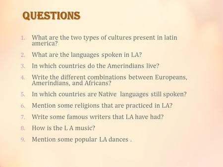 QUESTIONS 1. What are the two types of cultures present in latin america? 2. What are the languages spoken in LA? 3. In which countries do the Amerindians.