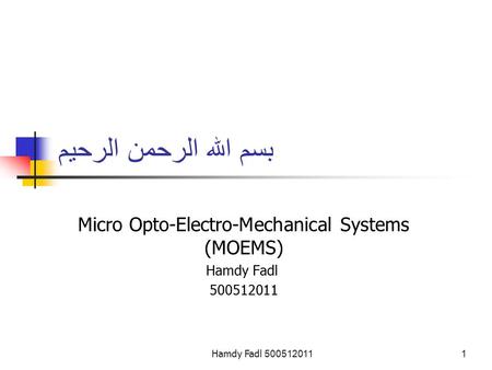 Hamdy Fadl 5005120111 بسم الله الرحمن الرحيم Micro Opto-Electro-Mechanical Systems (MOEMS) Hamdy Fadl 500512011.