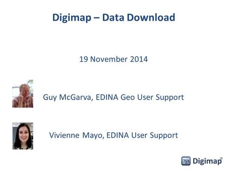 Digimap – Data Download 19 November 2014 Guy McGarva, EDINA Geo User Support Vivienne Mayo, EDINA User Support.