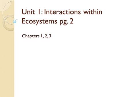 Unit 1: Interactions within Ecosystems pg. 2 Chapters 1, 2, 3.