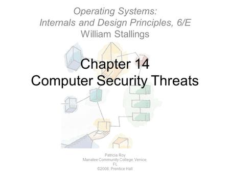Chapter 14 Computer Security Threats Patricia Roy Manatee Community College, Venice, FL ©2008, Prentice Hall Operating Systems: Internals and Design Principles,
