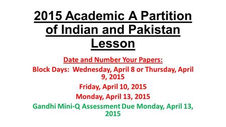 2015 Academic A Partition of Indian and Pakistan Lesson Date and Number Your Papers: Block Days: Wednesday, April 8 or Thursday, April 9, 2015 Friday,