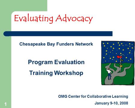 1 Chesapeake Bay Funders Network Program Evaluation Training Workshop OMG Center for Collaborative Learning January 9-10, 2008 Evaluating Advocacy.
