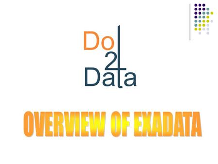 Dot2Data Solutions Pvt. Ltd. A Databases Services Consultancy  It is like an appliance containing - Storage, Flash Disks, Database Servers, Infinib and.
