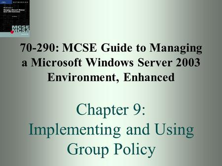 70-290: MCSE Guide to Managing a Microsoft Windows Server 2003 Environment, Enhanced Chapter 9: Implementing and Using Group Policy.
