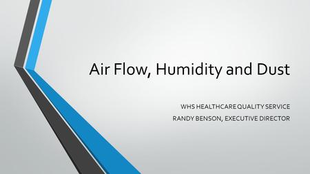 Air Flow, Humidity and Dust WHS HEALTHCARE QUALITY SERVICE RANDY BENSON, EXECUTIVE DIRECTOR.