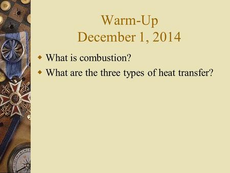 Warm-Up December 1, 2014  What is combustion?  What are the three types of heat transfer?