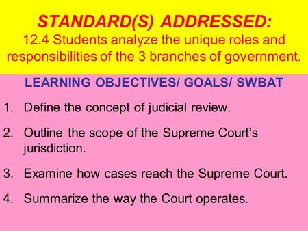 STANDARD(S) ADDRESSED: 12.4 Students analyze the unique roles and responsibilities of the 3 branches of government. LEARNING OBJECTIVES/ GOALS/ SWBAT 1.Define.