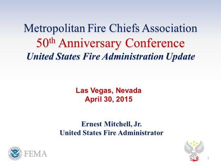 Metropolitan Fire Chiefs Association 50 th Anniversary Conference United States Fire Administration Update Ernest Mitchell, Jr. United States Fire Administrator.