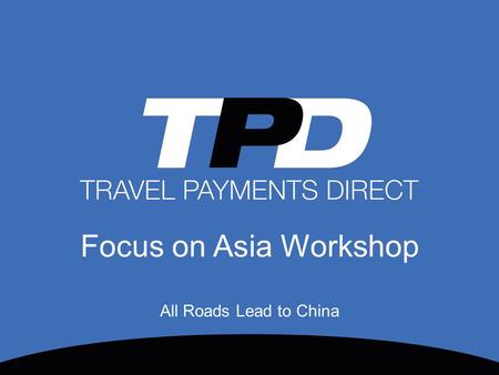 Focus on Asia Workshop All Roads Lead to China. Travel Payments Direct  Founded in February 2013 by a core group of payments professionals possessing.