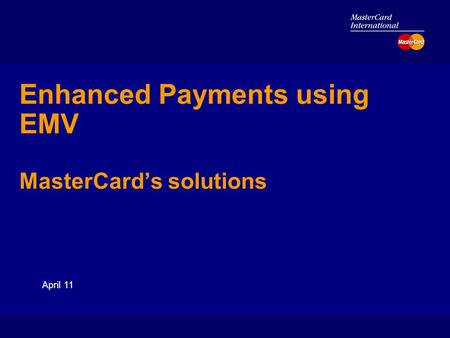 April 11 Enhanced Payments using EMV MasterCard’s solutions.