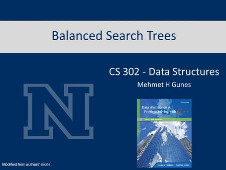 Balanced Search Trees CS 302 - Data Structures Mehmet H Gunes Modified from authors’ slides.