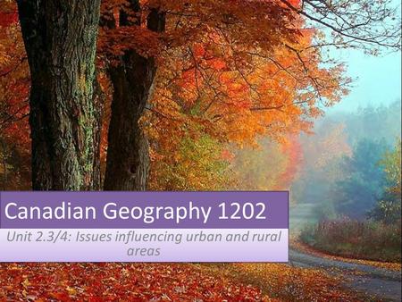 Canadian Geography 1202 Unit 2.3/4: Issues influencing urban and rural areas.