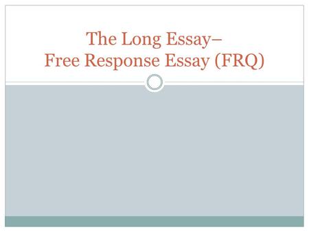 The Long Essay– Free Response Essay (FRQ)