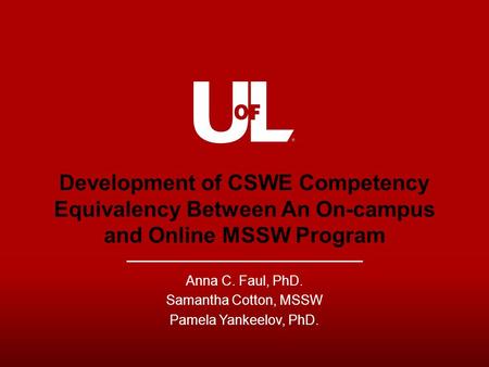 Development of CSWE Competency Equivalency Between An On-campus and Online MSSW Program Anna C. Faul, PhD. Samantha Cotton, MSSW Pamela Yankeelov, PhD.