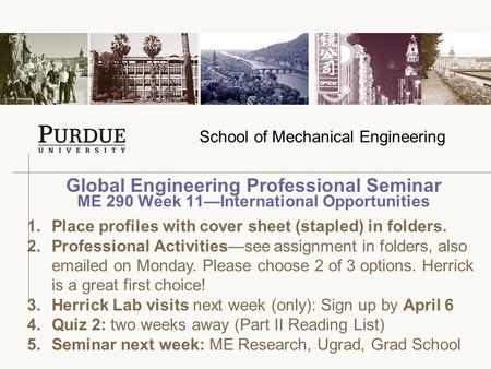 School of Mechanical Engineering Global Engineering Professional Seminar ME 290 Week 11—International Opportunities 1.Place profiles with cover sheet (stapled)